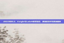 JDG力克BLG，Knight与LokeN默契搭档，精准配合书写胜利篇章