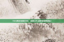 TES再次完胜EDG，稳居LPL春季赛前两席位！