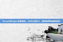 Scout与Viper完美联动，EDG力克V5，展现春季赛巅峰对决！