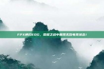 FPX横扫EDG，荣耀之战中展现无敌电竞状态！