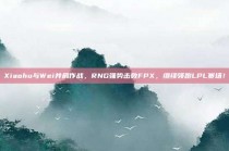 Xiaohu与Wei并肩作战，RNG强势击败FPX，继续领跑LPL赛场！