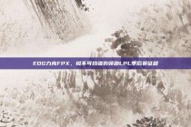 EDG力克FPX，锐不可挡强势领跑LPL季后赛征程