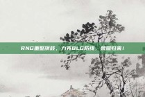 RNG重整旗鼓，力克BLG防线，荣耀归来！