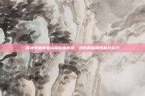 多特蒙德新星闪耀欧洲赛场，攻防两端展现超凡实力