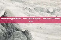 Uzi与Ming神级发挥，RNG战队全员爆发，轻松击败TOP再创佳绩