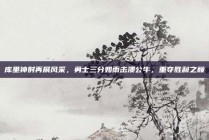 库里神射再展风采，勇士三分如雨击溃公牛，重夺胜利之巅