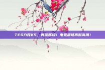 TES力克V5，再续辉煌！电竞战场再掀高潮！