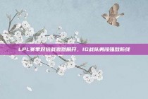 LPL赛季对抗战激烈展开，IG战队勇闯强敌防线