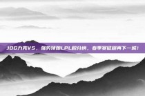 JDG力克V5，强势领跑LPL积分榜，春季赛征程再下一城！