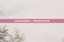 IG战队轻松战胜RW，季后赛希望光芒四射