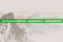 TheShy与Rookie携手出击，IG战队强势击败V5，展现春季赛强势姿态