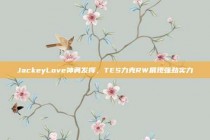 JackeyLove神勇发挥，TES力克RW展现强劲实力