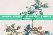 Zoom与LokeN默契再续，JDG强势压制V5，电竞巅峰对决再现辉煌