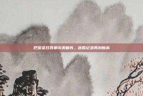 巴黎圣日耳曼完美复苏，连胜纪录再创新高