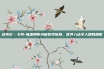 迈克尔·卡特-威廉姆斯突破表现惊艳，意外入选令人刮目相看