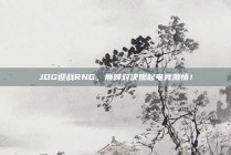 JDG迎战RNG，巅峰对决燃起电竞激情！