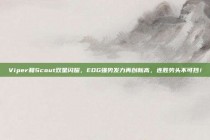 Viper和Scout双星闪耀，EDG强势发力再创新高，连胜势头不可挡！