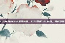 Viper与Scout发挥神勇，EDG稳居LPL前四，再创辉煌！