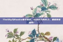 TheShy与Rookie联手爆发，IG战队力克BLG，重振赛场雄风！