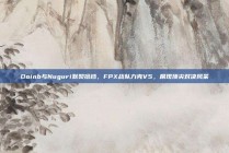 Doinb与Nuguri默契搭档，FPX战队力克V5，展现顶尖对决风采