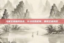 马赛主场强势出击，4-0完胜尼斯，展现王者风范