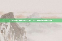 巴黎圣日耳曼展现无敌之姿，5-0大胜洛里昂再创辉煌