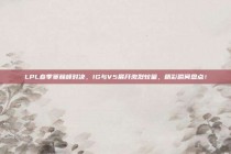 LPL春季赛巅峰对决，IG与V5展开激烈较量，精彩瞬间盘点！