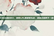 EDG大胜DRX，豪取LPL常规赛头名，荣耀之路再下一城！