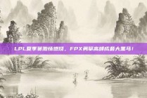 LPL夏季赛激情燃烧，FPX勇攀高峰成最大黑马！