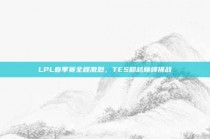 LPL春季赛全程激烈，TES超越巅峰挑战