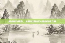 魔术师约翰逊，从篮球场到名人堂的传奇飞跃