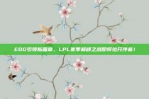 EDG引领新篇章，LPL赛季巅峰之战即将拉开序幕！