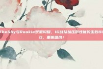 TheShy与Rookie双星闪耀，IG战队以压倒性优势击败BLG，重振雄风！