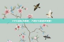 FPX战队大爆发，力克V5挺进决赛圈！