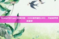 Scout与Viper双星闪耀，EDG强势碾压JDG，开启春季赛新篇章