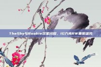 TheShy与Rookie双星闪耀，IG力克RW重振雄风