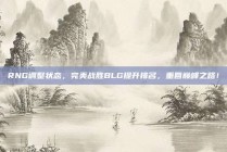 RNG调整状态，完美战胜BLG提升排名，重回巅峰之路！