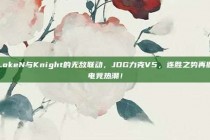 LokeN与Knight的无敌联动，JDG力克V5，连胜之势再掀电竞热潮！