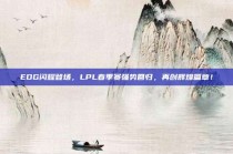 EDG闪耀登场，LPL春季赛强势回归，再创辉煌篇章！