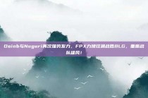 Doinb与Nuguri再次强势发力，FPX力挽狂澜战胜BLG，重振战队雄风！