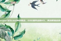 Viper与Scout神级联动，EDG强势击败V5，再创辉煌战绩！