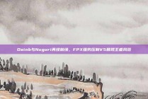 Doinb与Nuguri再续前缘，FPX强势压制V5展现王者风范