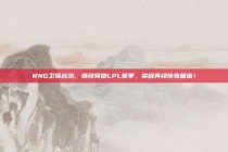 RNG卫冕成功，继续领跑LPL赛季，荣耀再续传奇篇章！