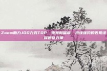 Zoom助力JDG力克TOP，电竞新篇章，持续强势的表现诠释团队力量