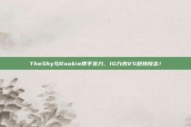 TheShy与Rookie携手发力，IG力克V5迎接反击！