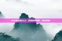 IG闪电战胜BLG，迎来赛季巅峰，再创辉煌！