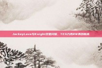 JackeyLove与Knight双星闪耀，TES力克RW再创新高