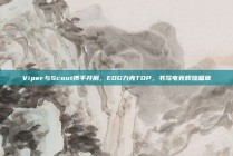 Viper与Scout携手并肩，EDG力克TOP，书写电竞辉煌篇章