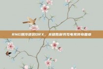 RNG爆冷逆袭DRX，关键胜利书写电竞传奇篇章