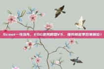 Scout一马当先，EDG逆风翻盘V5，强势锁定季后赛席位！